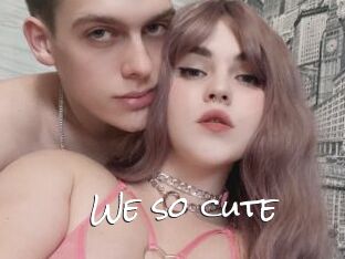 We_so_cute